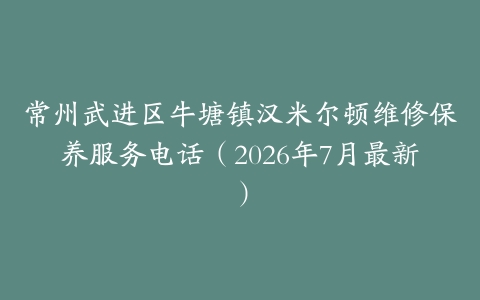 常州武进区牛塘镇汉米尔顿维修保养服务电话（2026年7月最新）