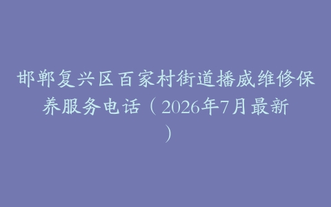 邯郸复兴区百家村街道播威维修保养服务电话（2026年7月最新）