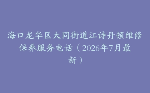 海口龙华区大同街道江诗丹顿维修保养服务电话(2026年7月最新)