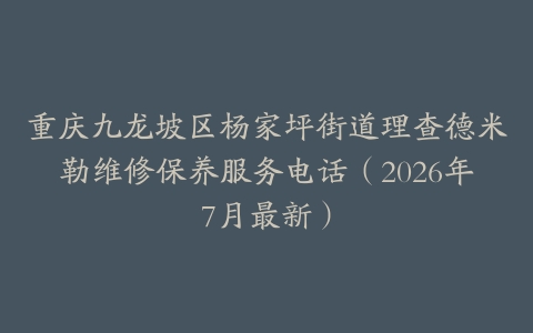重庆九龙坡区杨家坪街道理查德米勒维修保养服务电话（2026年7月最新）