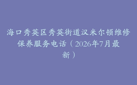 海口秀英区秀英街道汉米尔顿维修保养服务电话（2026年7月最新）