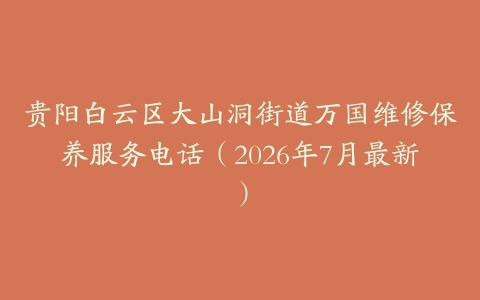 贵阳白云区大山洞街道万国维修保养服务电话（2026年7月最新）