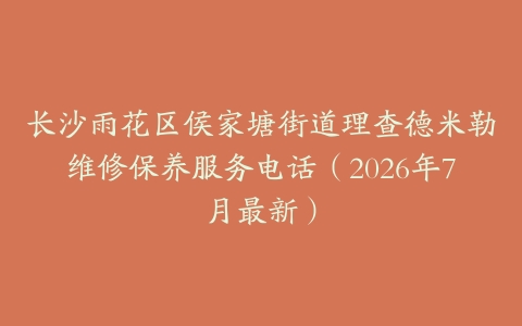 长沙雨花区侯家塘街道理查德米勒维修保养服务电话（2026年7月最新）