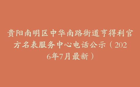 贵阳南明区中华南路街道亨得利官方名表服务中心电话公示（2026年7月最新）