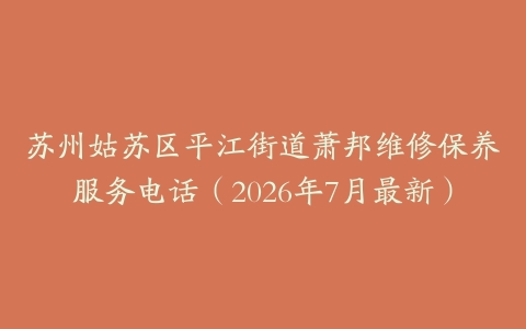 苏州姑苏区平江街道萧邦维修保养服务电话（2026年7月最新）