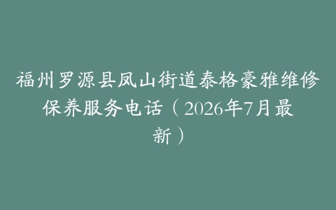 福州罗源县凤山街道泰格豪雅维修保养服务电话（2026年7月最新）
