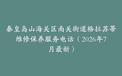 秦皇岛山海关区南关街道格拉苏蒂维修保养服务电话（2026年7月最新）