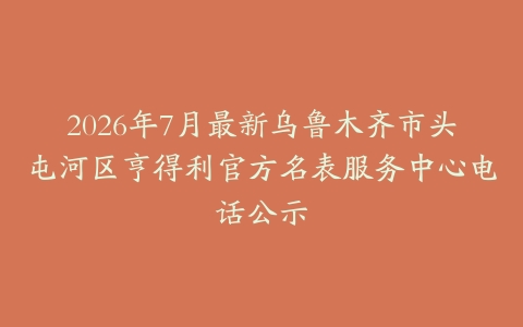 2026年7月最新乌鲁木齐市头屯河区亨得利官方名表服务中心电话公示