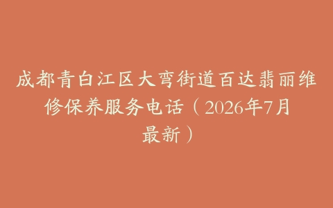 成都青白江区大弯街道百达翡丽维修保养服务电话（2026年7月最新）
