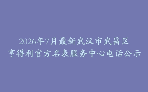 2026年7月最新武汉市武昌区亨得利官方名表服务中心电话公示