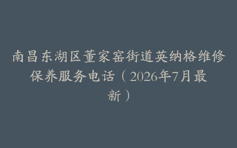 南昌东湖区董家窑街道英纳格维修保养服务电话（2026年7月最新）