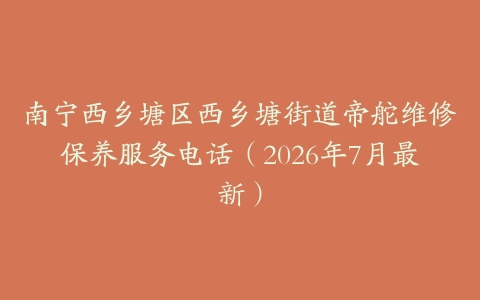 南宁西乡塘区西乡塘街道帝舵维修保养服务电话（2026年7月最新）