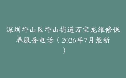 深圳坪山区坪山街道万宝龙维修保养服务电话（2026年7月最新）