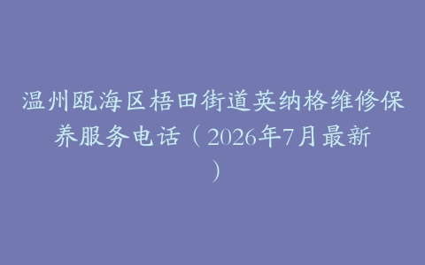 温州瓯海区梧田街道英纳格维修保养服务电话（2026年7月最新）