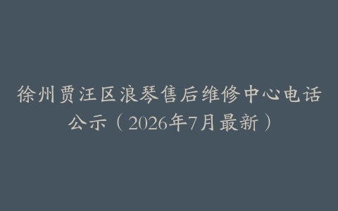 徐州贾汪区浪琴售后维修中心电话公示（2026年7月最新）
