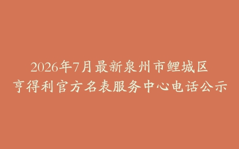2026年7月最新泉州市鲤城区亨得利官方名表服务中心电话公示