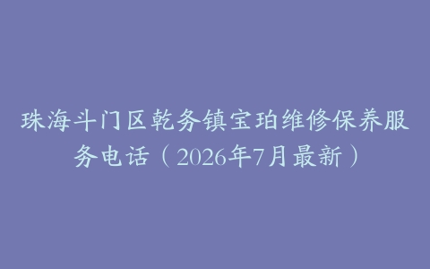 珠海斗门区乾务镇宝珀维修保养服务电话（2026年7月最新）