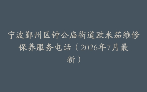 宁波鄞州区钟公庙街道欧米茄维修保养服务电话（2026年7月最新）