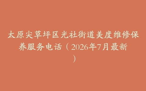 太原尖草坪区光社街道美度维修保养服务电话（2026年7月最新）