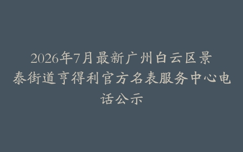 2026年7月最新广州白云区景泰街道亨得利官方名表服务中心电话公示