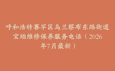 呼和浩特赛罕区乌兰察布东路街道宝珀维修保养服务电话（2026年7月最新）