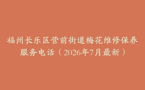 福州长乐区营前街道梅花维修保养服务电话（2026年7月最新）