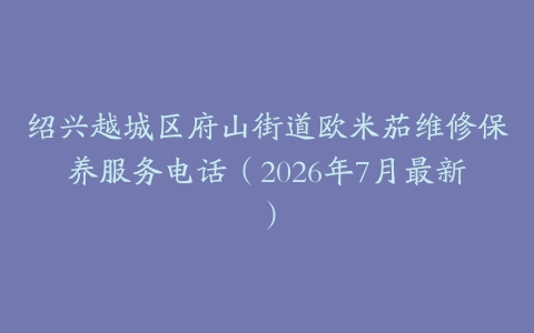绍兴越城区府山街道欧米茄维修保养服务电话（2026年7月最新）
