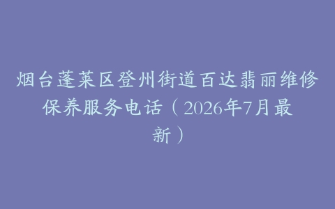 烟台蓬莱区登州街道百达翡丽维修保养服务电话（2026年7月最新）
