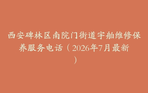 西安碑林区南院门街道宇舶维修保养服务电话（2026年7月最新）