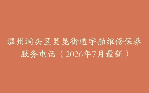 温州洞头区灵昆街道宇舶维修保养服务电话（2026年7月最新）