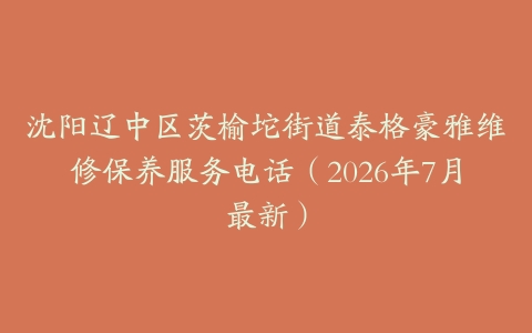 沈阳辽中区茨榆坨街道泰格豪雅维修保养服务电话（2026年7月最新）