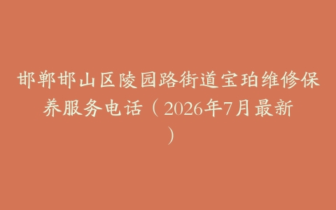 邯郸邯山区陵园路街道宝珀维修保养服务电话（2026年7月最新）