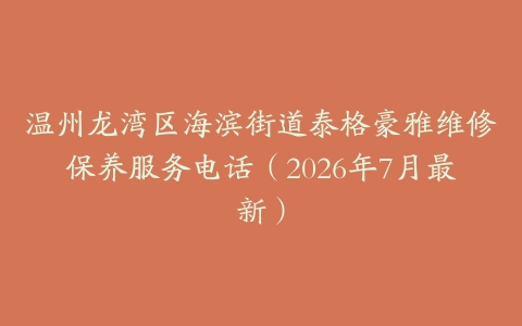 温州龙湾区海滨街道泰格豪雅维修保养服务电话（2026年7月最新）