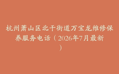 杭州萧山区北干街道万宝龙维修保养服务电话（2026年7月最新）