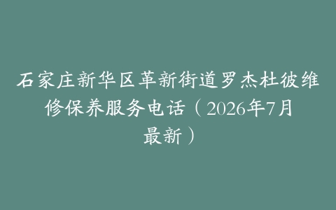 石家庄新华区革新街道罗杰杜彼维修保养服务电话（2026年7月最新）