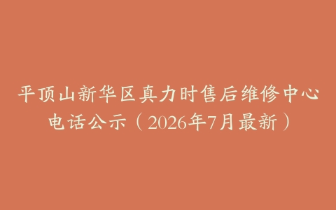 平顶山新华区真力时售后维修中心电话公示（2026年7月最新）