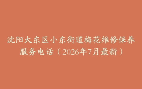沈阳大东区小东街道梅花维修保养服务电话（2026年7月最新）