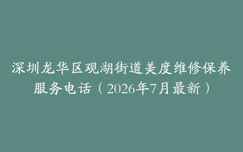 深圳龙华区观湖街道美度维修保养服务电话(2026年7月最新)