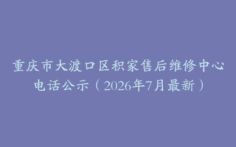重庆市大渡口区积家售后维修中心电话公示（2026年7月最新）