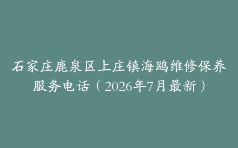 石家庄鹿泉区上庄镇海鸥维修保养服务电话（2026年7月最新）
