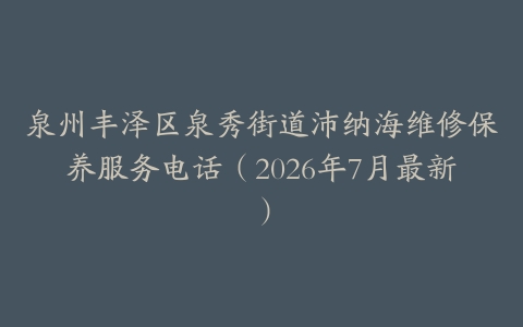 泉州丰泽区泉秀街道沛纳海维修保养服务电话（2026年7月最新）