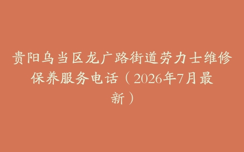 贵阳乌当区龙广路街道劳力士维修保养服务电话（2026年7月最新）