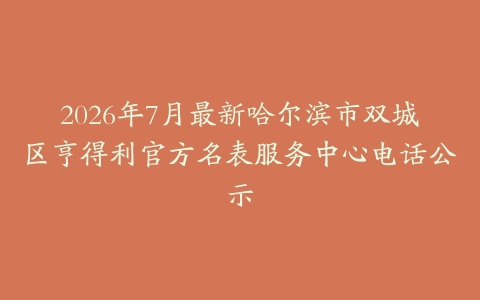 2026年7月最新哈尔滨市双城区亨得利官方名表服务中心电话公示