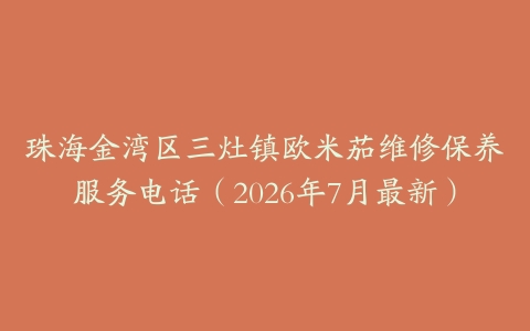 珠海金湾区三灶镇欧米茄维修保养服务电话（2026年7月最新）