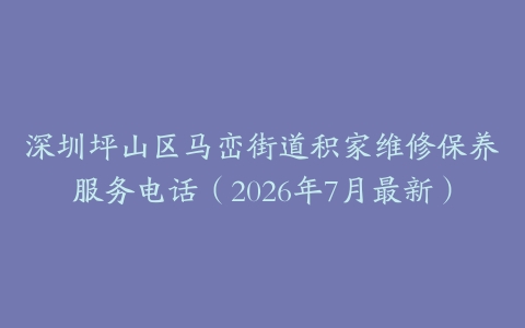 深圳坪山区马峦街道积家维修保养服务电话（2026年7月最新）