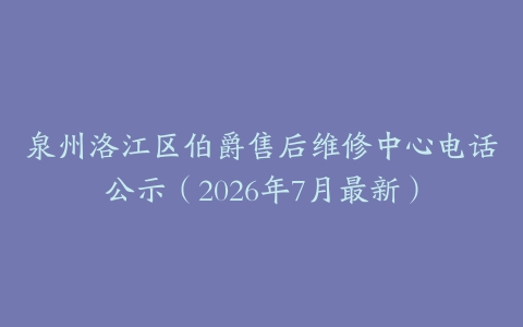 泉州洛江区伯爵售后维修中心电话公示（2026年7月最新）