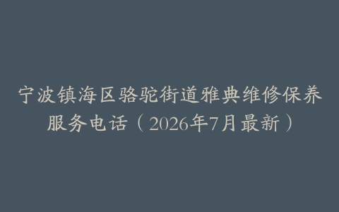 宁波镇海区骆驼街道雅典维修保养服务电话（2026年7月最新）