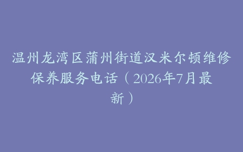 温州龙湾区蒲州街道汉米尔顿维修保养服务电话（2026年7月最新）
