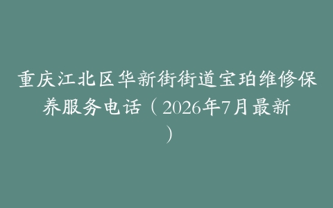 重庆江北区华新街街道宝珀维修保养服务电话（2026年7月最新）