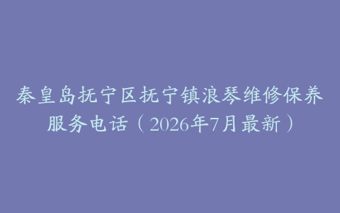 秦皇岛抚宁区抚宁镇浪琴维修保养服务电话（2026年7月最新）